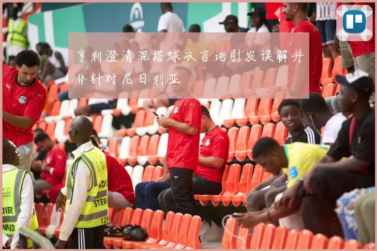 亨利澄清混搭球衣言论引发误解并非针对尼日利亚