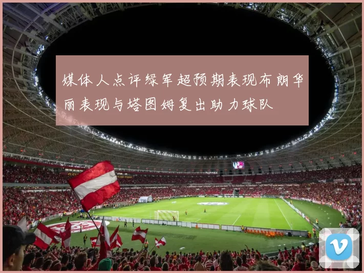 媒体人点评绿军超预期表现布朗华丽表现与塔图姆复出助力球队
