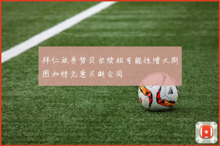 拜仁放弃努贝尔续租可能性增大斯图加特无意买断合同